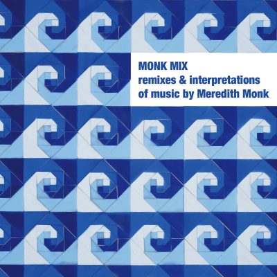 Monk Mix (Remixes & Interpretations of Music by Meredith Monk)